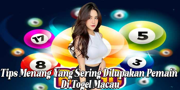 Tips Menang Yang Sering Dilupakan Pemain Di Togel Macau