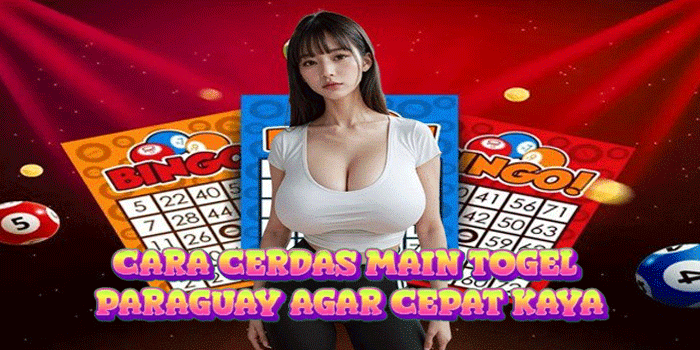 Cara Cerdas Main Togel Paraguay Agar Cepat Kaya