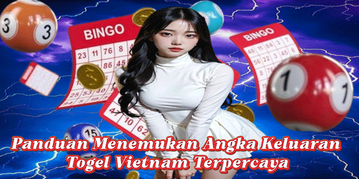 Panduan Menemukan Angka Keluaran Togel Vietnam Terpercaya